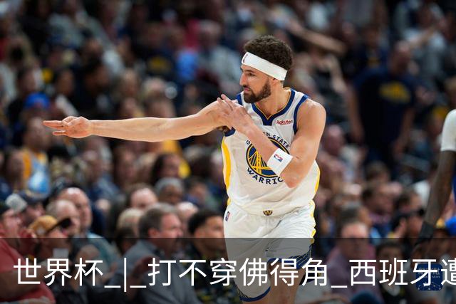 世界杯 | 打不穿佛得角 西班牙遭遇“系统局”?
