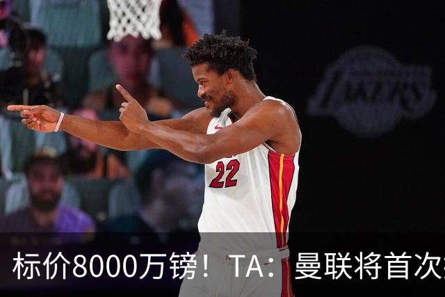 标价8000万镑！TA：曼联将首次报价M费，但不准备满足西汉姆要价